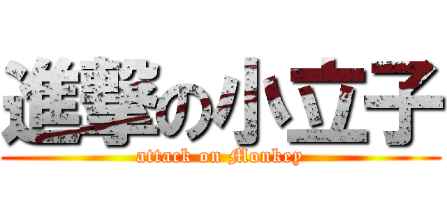 進撃の小立子 (attack on Monkey)