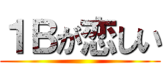 １Ｂが恋しい ()