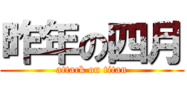 昨年の四月 (attack on titan)