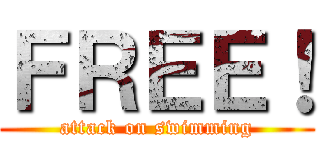 ＦＲＥＥ！ (attack on swimming)