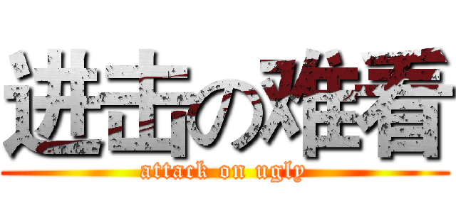 进击の难看 (attack on ugly)