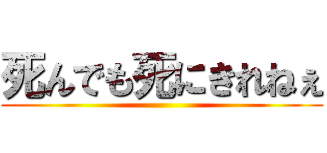 死んでも死にきれねぇ ()