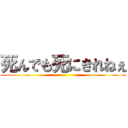 死んでも死にきれねぇ ()