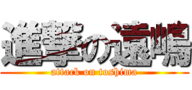 進撃の遠嶋 (attack on toshima)