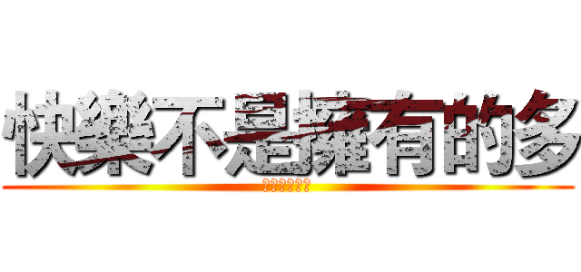 快樂不是擁有的多 (而是計較的少)