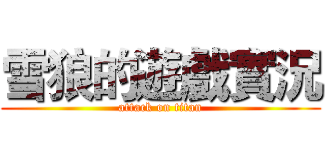 雪狼的遊戲實況 (attack on titan)