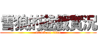 雪狼的遊戲實況 (attack on titan)