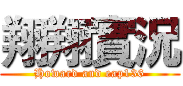 翔翔實況 (Howard and eap136)