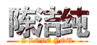 陈洁纯 (I LOVE YOU)