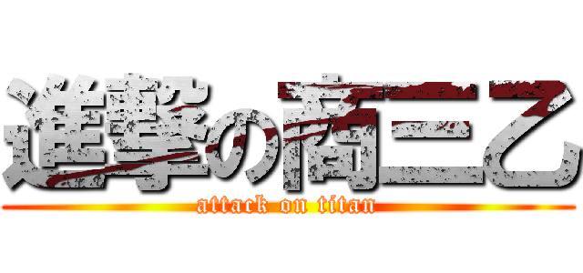 進撃の商三乙 (attack on titan)