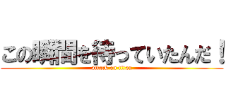 この瞬間を待っていたんだ！ (attack on titan)