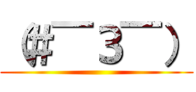 （＃￣З￣） ()