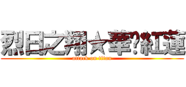 烈日之翔★華焰紅蓮 (attack on titan)