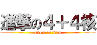 進撃の４＋４核 (attack on titan)