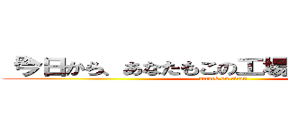 「今日から、あなたもこの工場の一員です。」 (attack on titan)