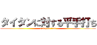 タイタンに対する平手打ち (a slap on titan)
