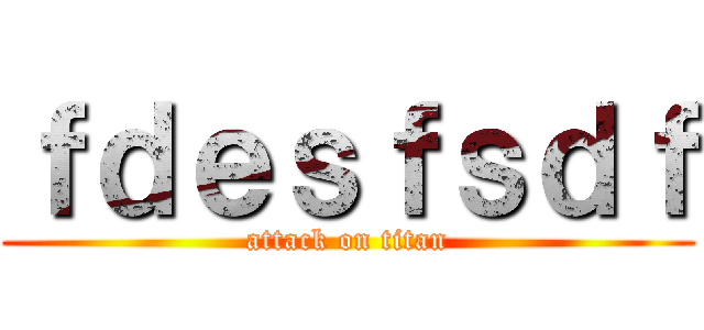 ｆｄｅｓｆｓｄｆ (attack on titan)