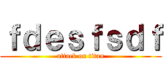 ｆｄｅｓｆｓｄｆ (attack on titan)