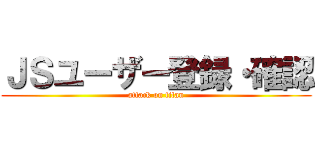 ＪＳユーザー登録・確認 (attack on titan)