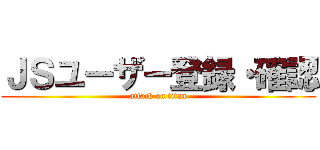 ＪＳユーザー登録・確認 (attack on titan)