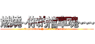 燃燒~你的檔車魂~~~ (Combustion~Your file car soul ~~)