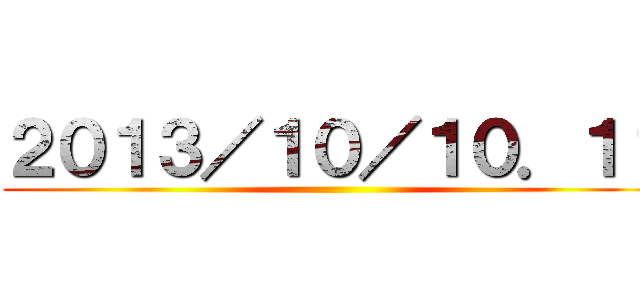 ２０１３／１０／１０．１１ ()