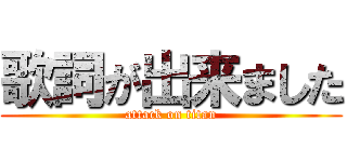 歌詞が出来ました (attack on titan)