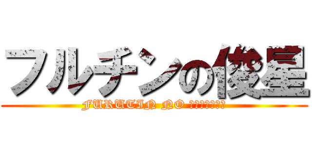 フルチンの俊星 (FURUTIN NO ｓｈｕｎｓｅｉ)