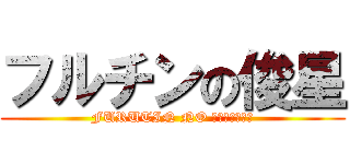 フルチンの俊星 (FURUTIN NO ｓｈｕｎｓｅｉ)