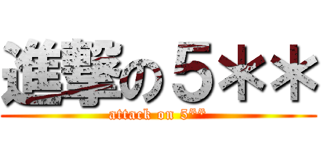 進撃の５＊＊ (attack on 5**)