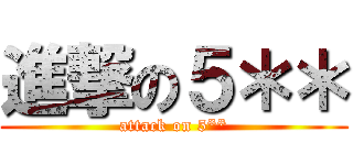 進撃の５＊＊ (attack on 5**)