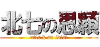 北七の思穎 (attack on idiot)
