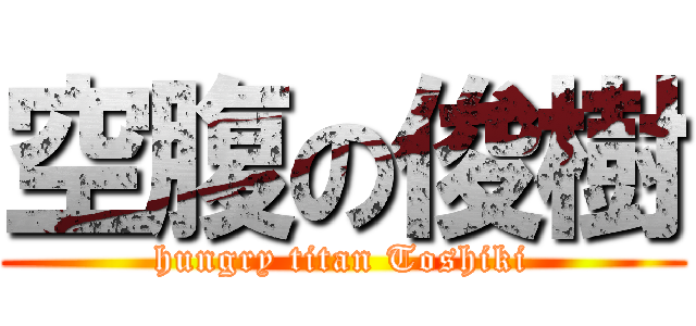 空腹の俊樹 (hungry titan Toshiki)
