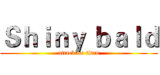 Ｓｈｉｎｙ ｂａｌｄ (attack on titan)