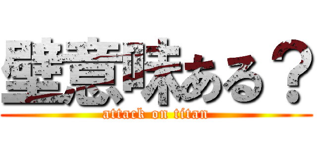 壁意味ある？ (attack on titan)