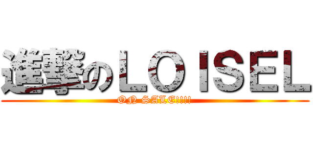進撃のＬＯＩＳＥＬ (ON SALE!!!!)