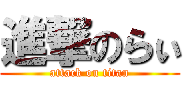 進撃のらぃ (attack on titan)