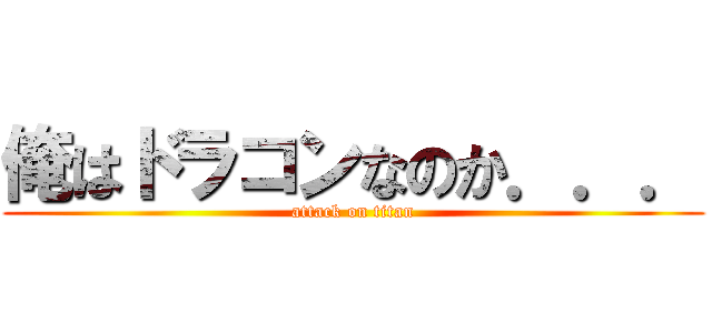 俺はドラコンなのか．．． (attack on titan)