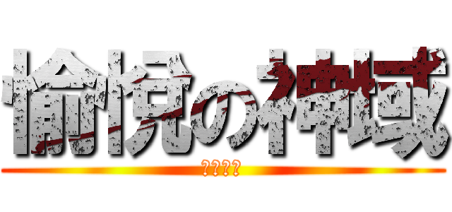 愉悅の神域 (天南地北)