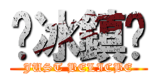 ♨冰鎮♨ (JUST BELICBE)