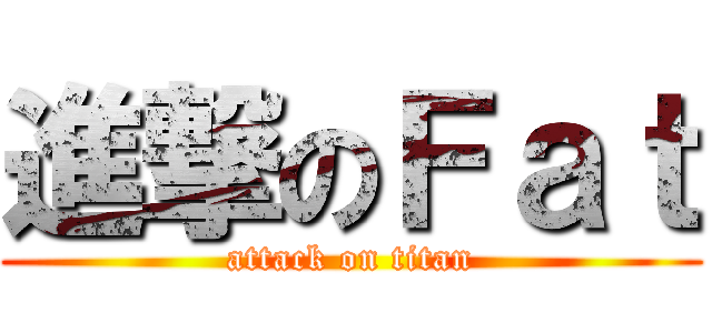 進撃のＦａｔ (attack on titan)