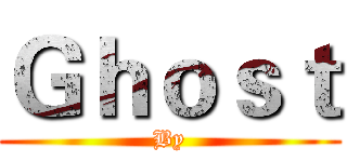 Ｇｈｏｓｔ (By)