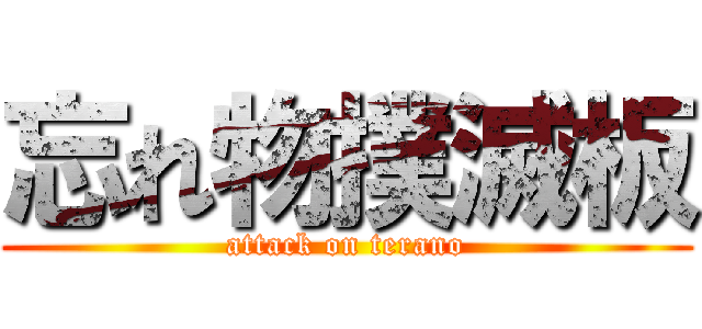忘れ物撲滅板 (attack on terano)