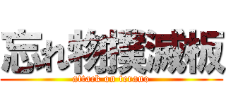 忘れ物撲滅板 (attack on terano)