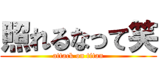 照れるなって笑 (attack on titan)