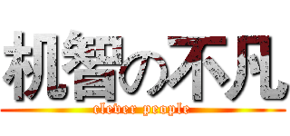 机智の不凡 (clever people)