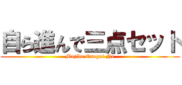 自ら進んで三点セット (Majide Onegai Ne)