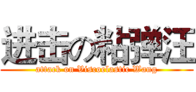 进击の粘弹汪 (attack on Viscoelastic Wang)