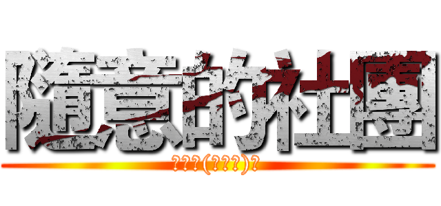 隨意的社團 (隨便拉(ﾟ∀ﾟ)﻿)