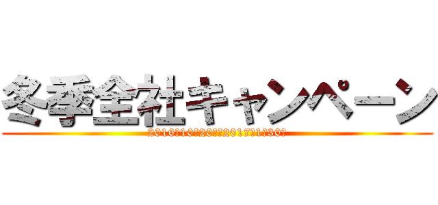 冬季全社キャンペーン (2016年10月20日～2017年1月30日)